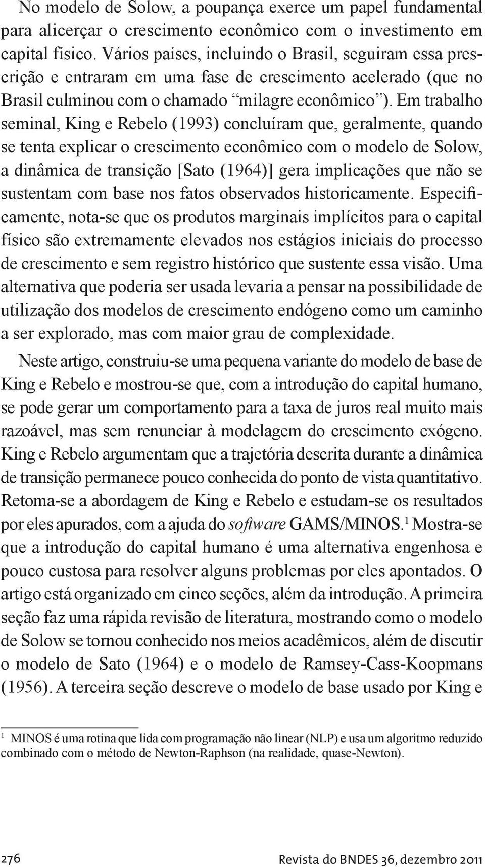 Em rabalho seminal, King e Rebelo (993) concluíram que, geralmene, quando se ena explicar o crescimeno econômico com o modelo de Solow, a dinâmica de ransição [Sao (964)] gera implicações que não se