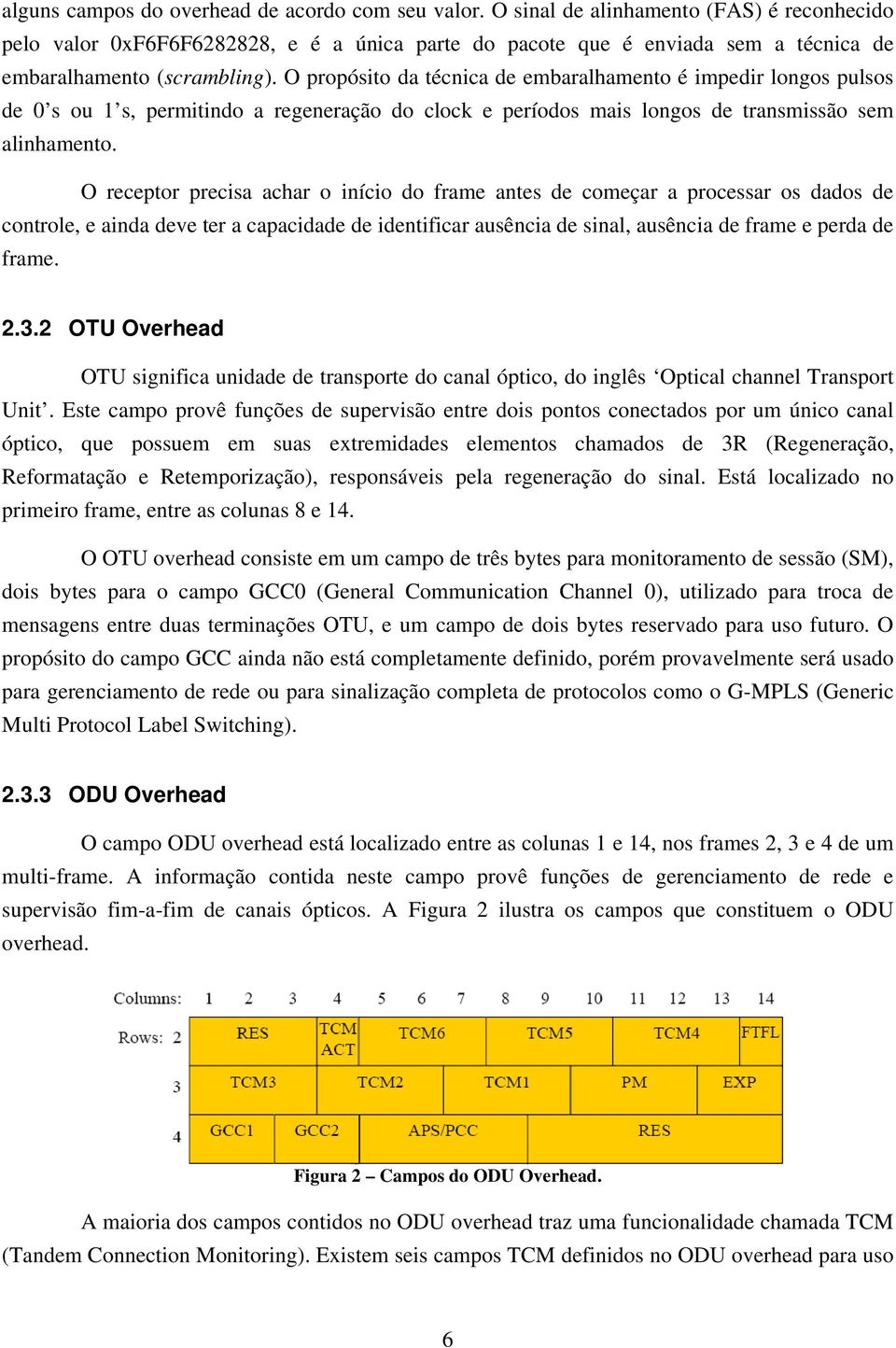 O receptor precsa achar o níco do frame antes de começar a processar os dados de controle, e anda deve ter a capacdade de dentfcar ausênca de snal, ausênca de frame e perda de frame.