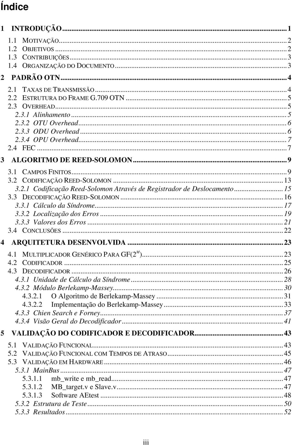 DECODIFICAÇÃO REED-OLOMON..... Cálculo da índrome...7.. Localzação dos Erros...9.. Valores dos Erros.... CONCLUÕE... ARQUITETURA DEENVOLVIDA.... MULTIPLICADOR GENÉRICO PARA GF M.... CODIFICADOR...5.