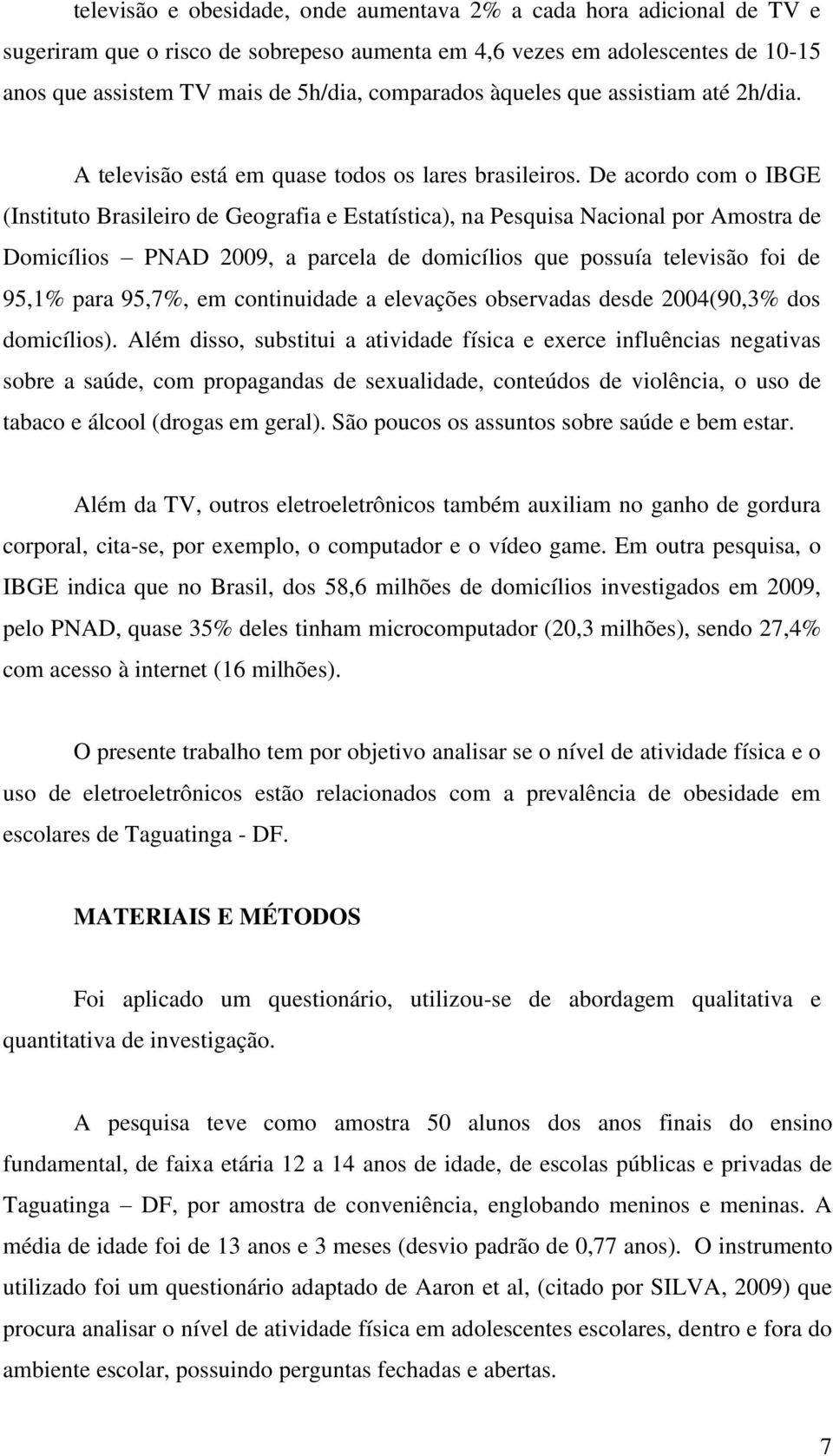 De acordo com o IBGE (Instituto Brasileiro de Geografia e Estatística), na Pesquisa Nacional por Amostra de Domicílios PNAD 2009, a parcela de domicílios que possuía televisão foi de 95,1% para