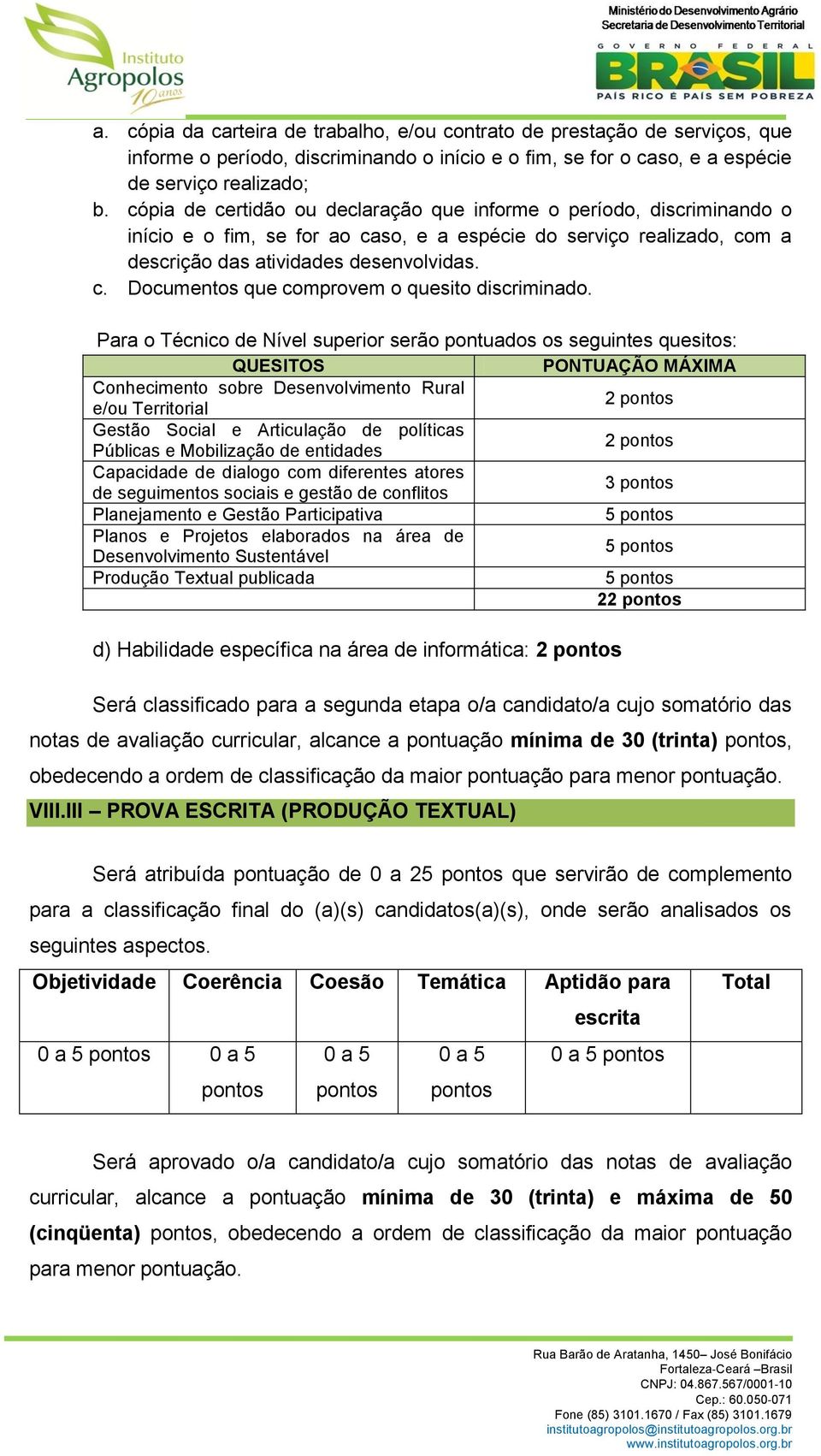 Para o Técnico de Nível superior serão pontuados os seguintes quesitos: QUESITOS PONTUAÇÃO MÁXIMA Conhecimento sobre Desenvolvimento Rural e/ou Territorial 2 pontos Gestão Social e Articulação de