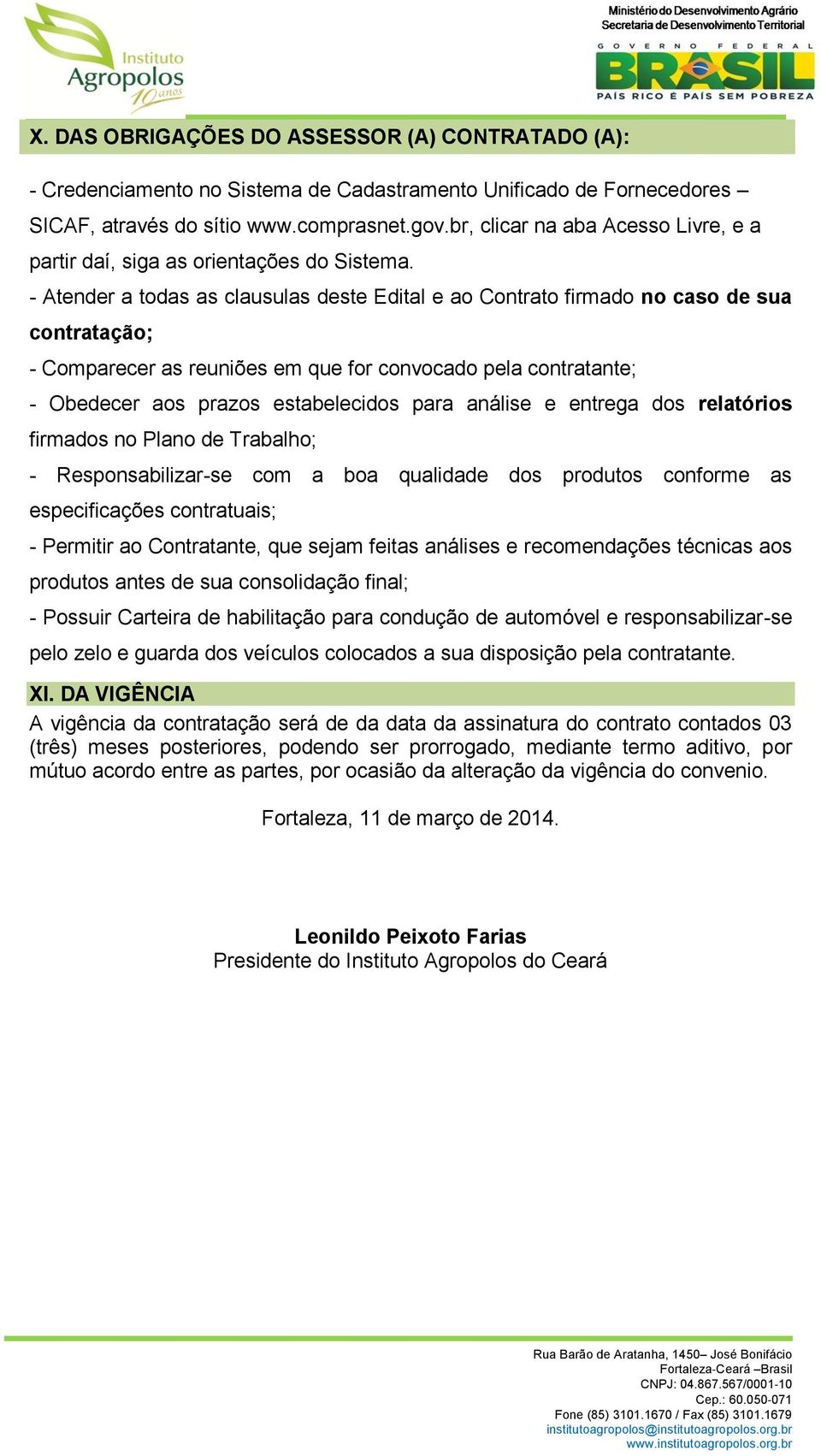 - Atender a todas as clausulas deste Edital e ao Contrato firmado no caso de sua contratação; - Comparecer as reuniões em que for convocado pela contratante; - Obedecer aos prazos estabelecidos para