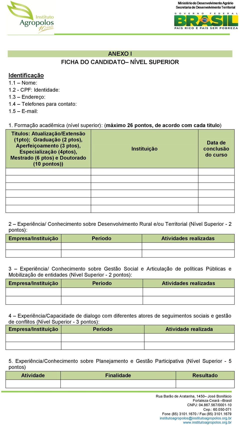 (6 ptos) e Doutorado (10 pontos)) Instituição Data de conclusão do curso 2 Experiência/ Conhecimento sobre Desenvolvimento Rural e/ou Territorial (Nível Superior - 2 pontos): Empresa/Instituição