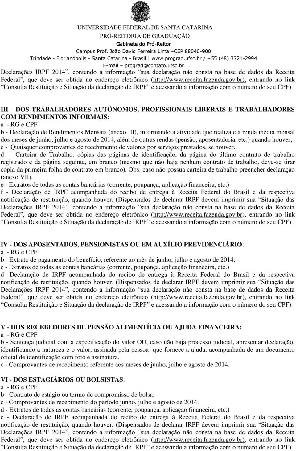 III - DOS TRABALHADORES AUTÔNOMOS, PROFISSIONAIS LIBERAIS E TRABALHADORES COM RENDIMENTOS INFORMAIS: a - RG e CPF b - Declaração de Rendimentos Mensais (anexo III), informando a atividade que realiza