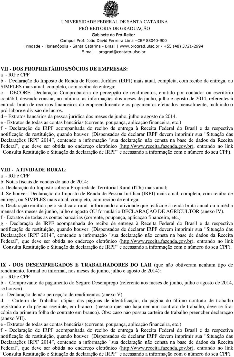 agosto de 2014, referentes à entrada bruta de recursos financeiros do empreendimento e os pagamentos efetuados mensalmente, incluindo o pró-labore e divisão de lucros.