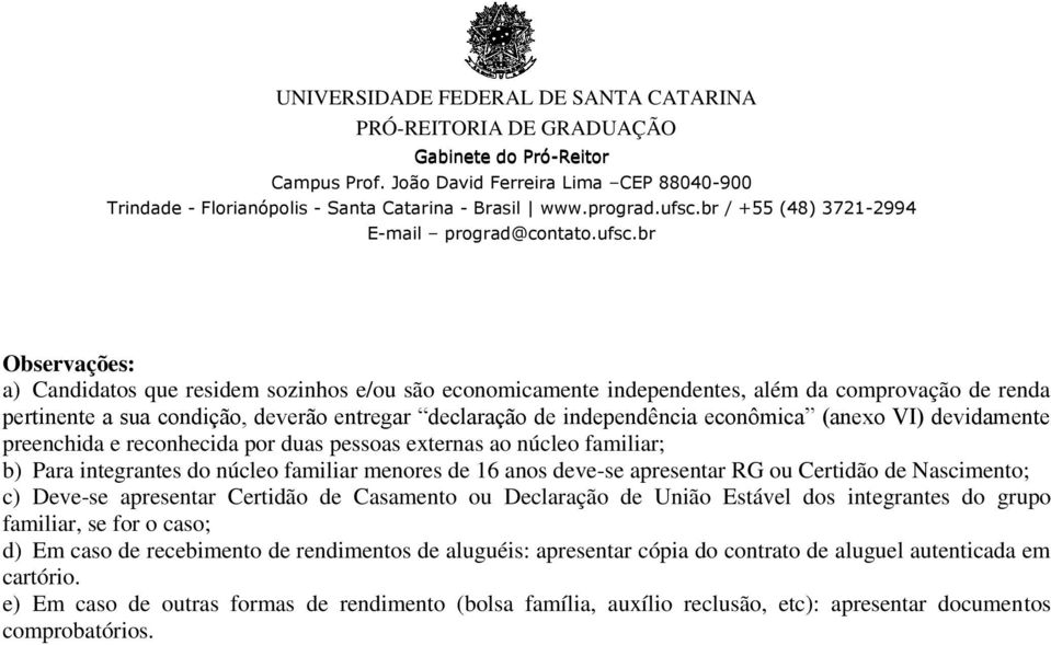 Certidão de Nascimento; c) Deve-se apresentar Certidão de Casamento ou Declaração de União Estável dos integrantes do grupo familiar, se for o caso; d) Em caso de recebimento de rendimentos