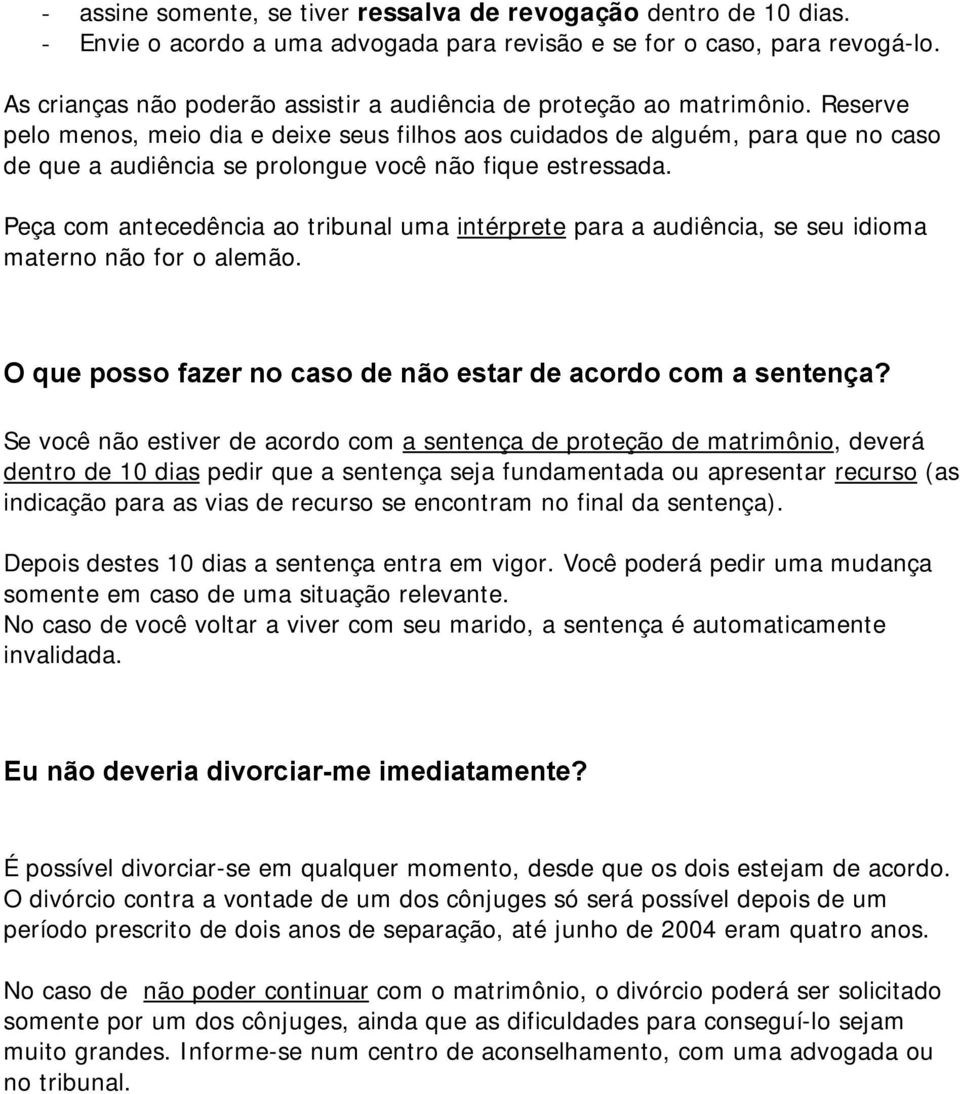 Reserve pelo menos, meio dia e deixe seus filhos aos cuidados de alguém, para que no caso de que a audiência se prolongue você não fique estressada.