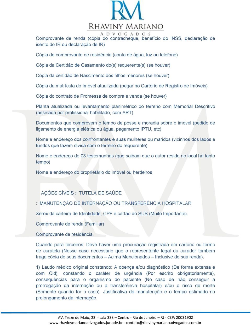 Documentos que comprovem o tempo de posse e moradia sobre o imóvel (pedido de ligamento de energia elétrica ou água, pagamento IPTU, etc) Nome e endereço dos confrontantes e suas mulheres ou maridos