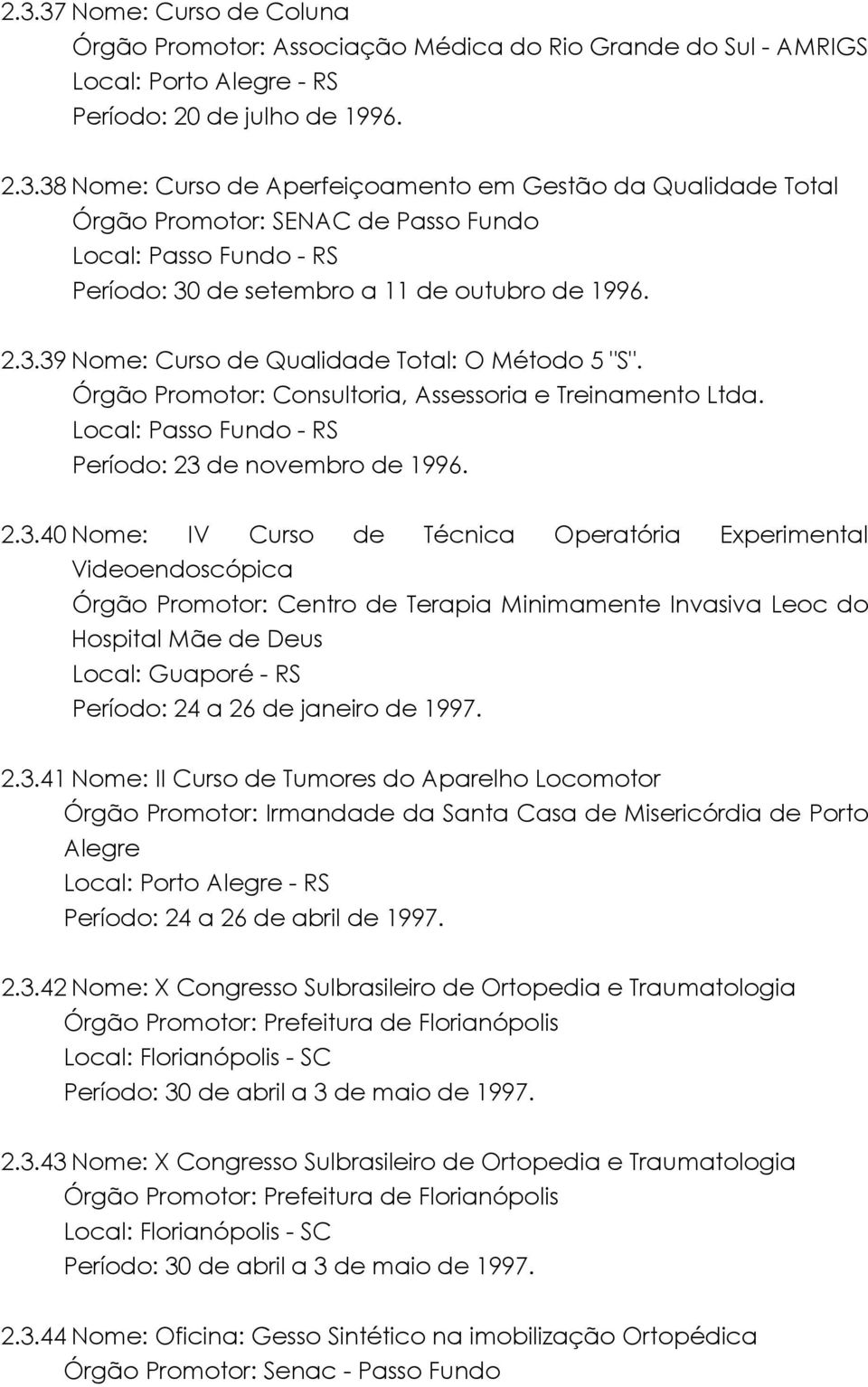 Experimental Videoendoscópica Órgão Promotor: Centro de Terapia Minimamente Invasiva Leoc do Hospital Mãe de Deus Local: Guaporé - RS Período: 24 a 26 de janeiro de 1997. 2.3.