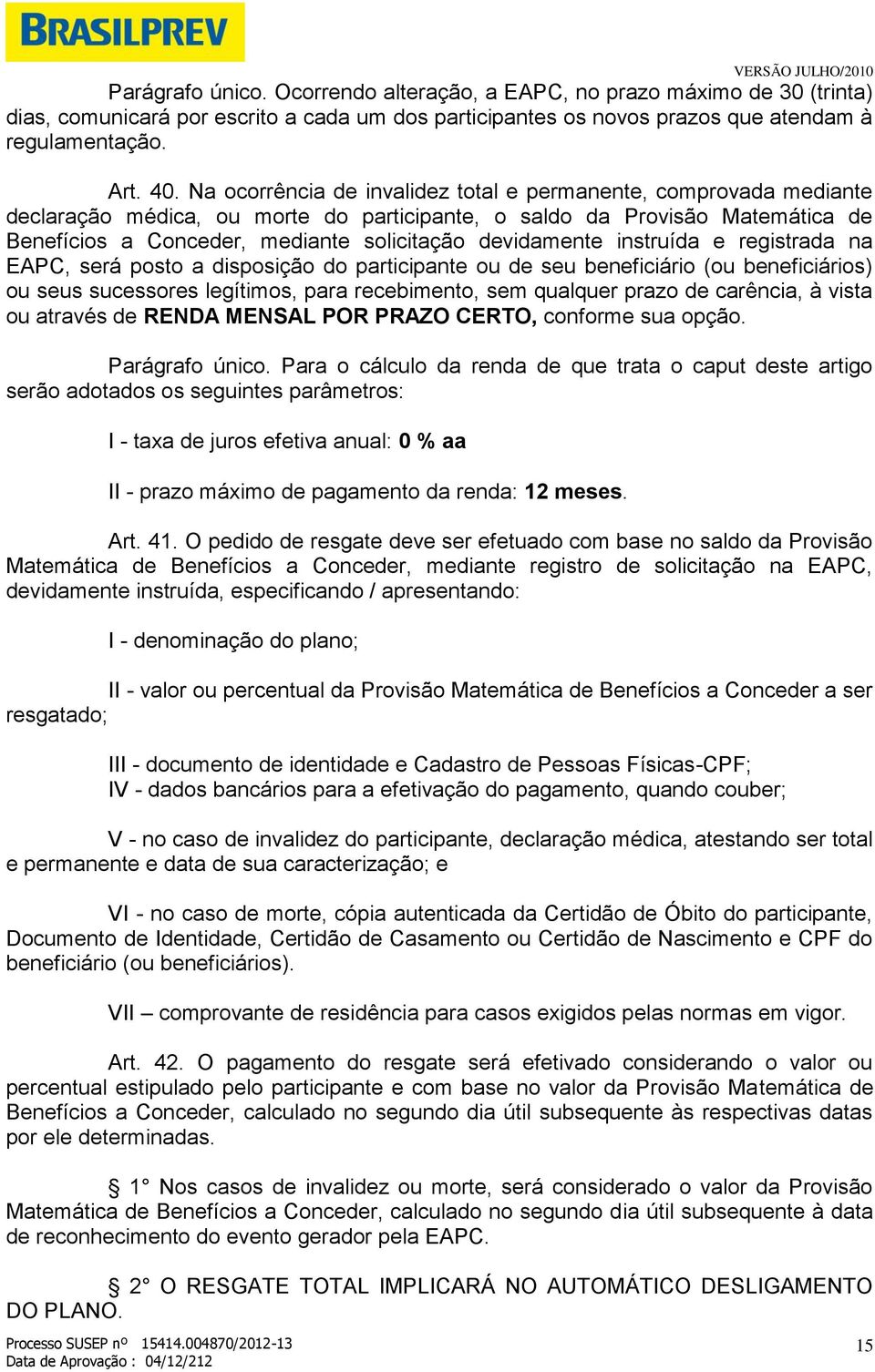 Na ocorrência de invalidez total e permanente, comprovada mediante declaração médica, ou morte do participante, o saldo da Provisão Matemática de Benefícios a Conceder, mediante solicitação