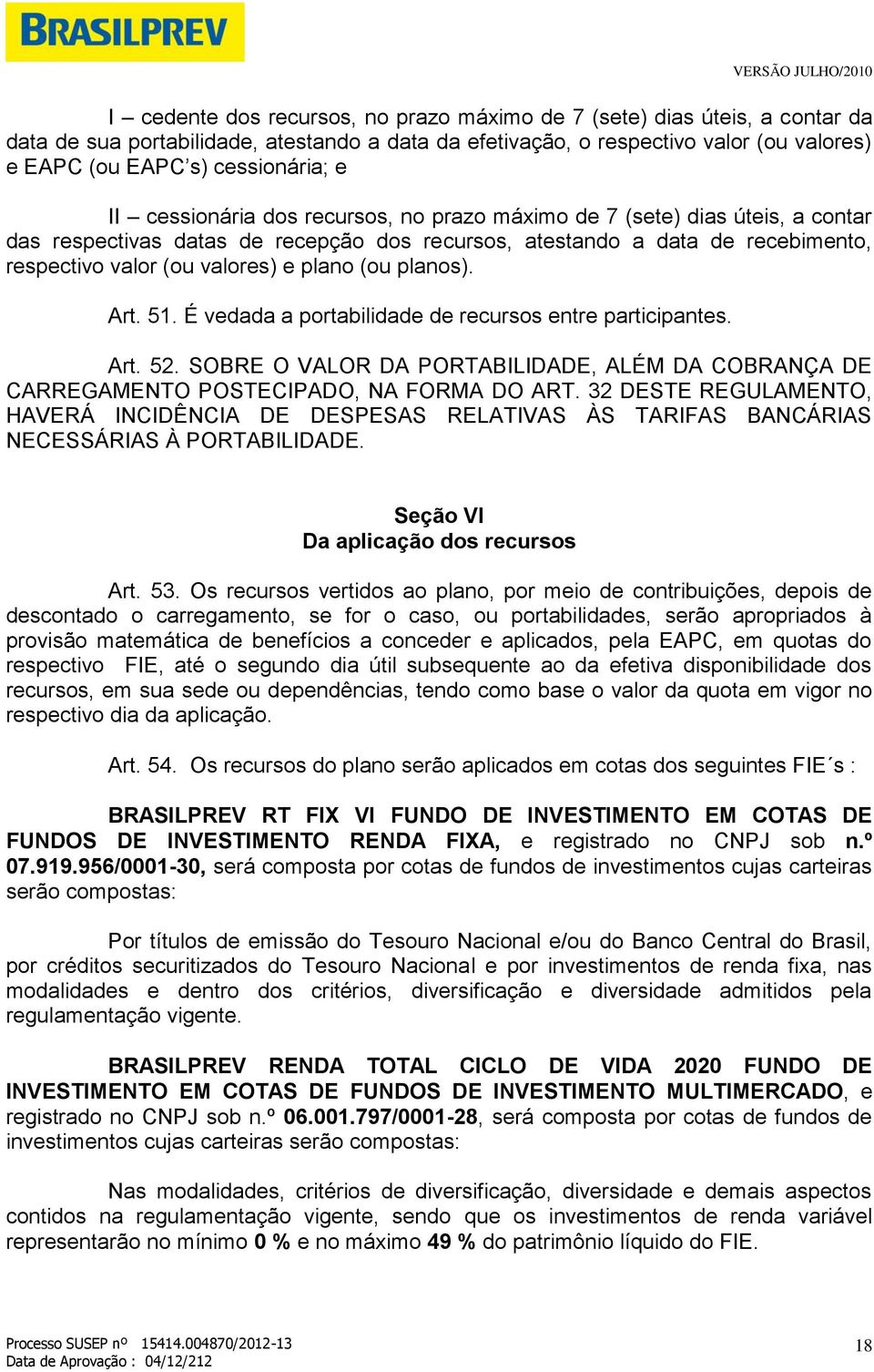 (ou planos). Art. 51. É vedada a portabilidade de recursos entre participantes. Art. 52. SOBRE O VALOR DA PORTABILIDADE, ALÉM DA COBRANÇA DE CARREGAMENTO POSTECIPADO, NA FORMA DO ART.