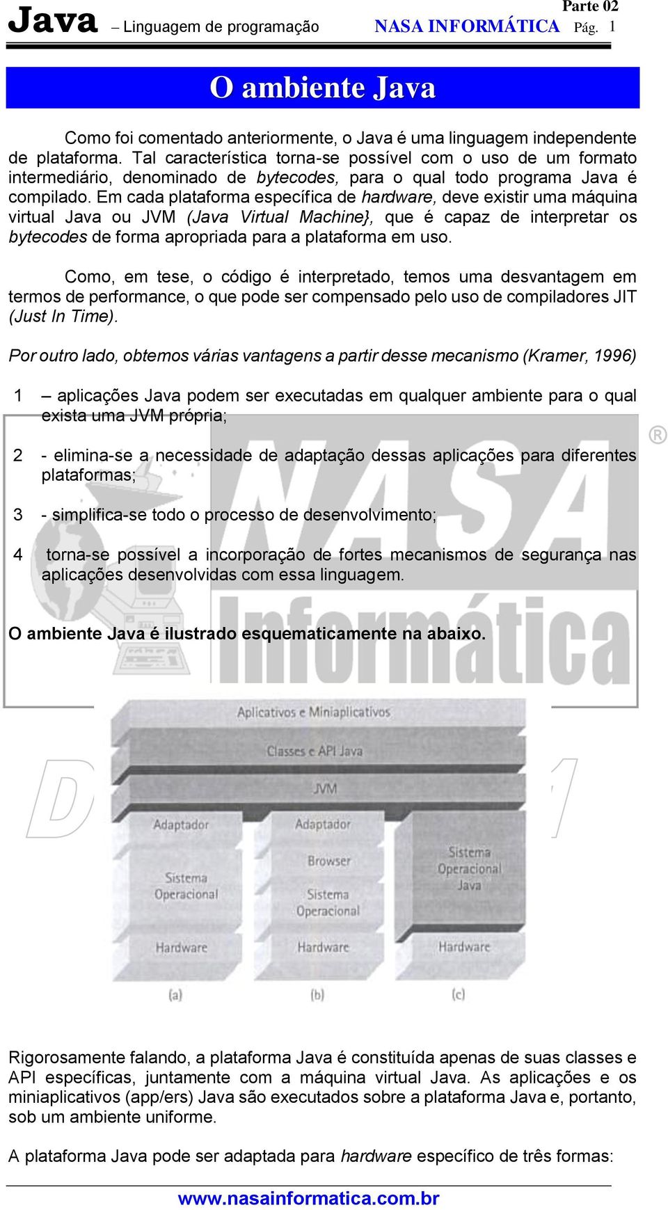 Em cada plataforma específica de hardware, deve existir uma máquina virtual Java ou JVM (Java Virtual Machine}, que é capaz de interpretar os bytecodes de forma apropriada para a plataforma em uso.