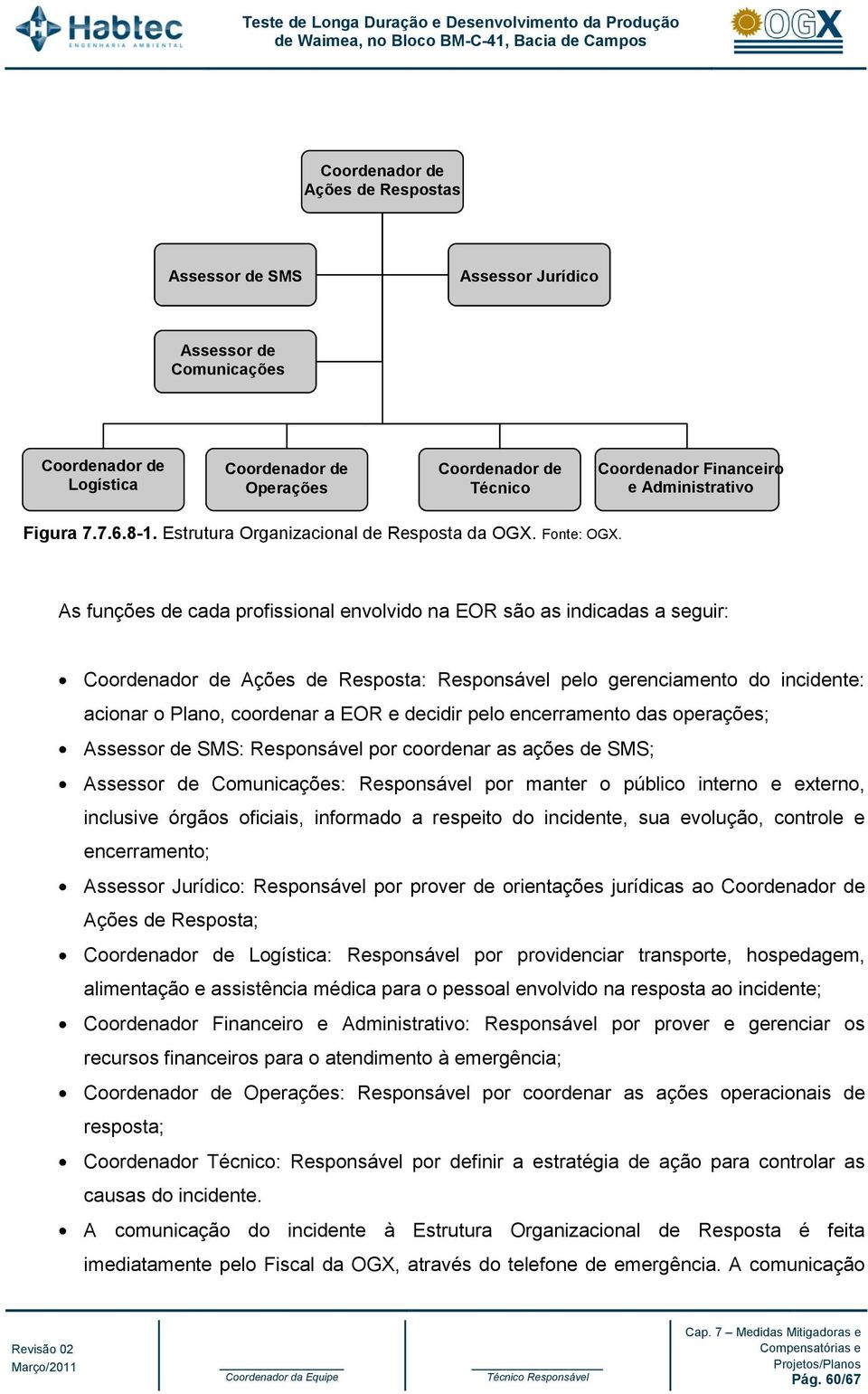 As funções de cada profissional envolvido na EOR são as indicadas a seguir: Coordenador de Ações de Resposta: Responsável pelo gerenciamento do incidente: acionar o Plano, coordenar a EOR e decidir