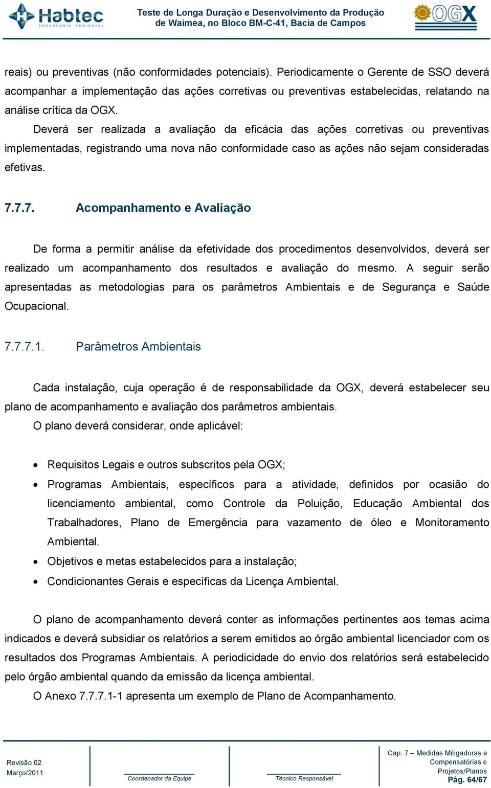 Deverá ser realizada a avaliação da eficácia das ações corretivas ou preventivas implementadas, registrando uma nova não conformidade caso as ações não sejam consideradas efetivas. 7.