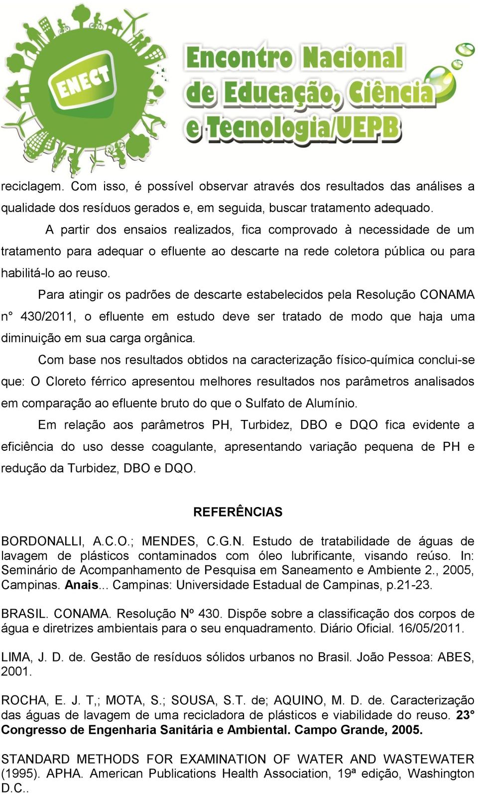 Para atingir os padrões de descarte estabelecidos pela Resolução CONAMA n 430/2011, o efluente em estudo deve ser tratado de modo que haja uma diminuição em sua carga orgânica.