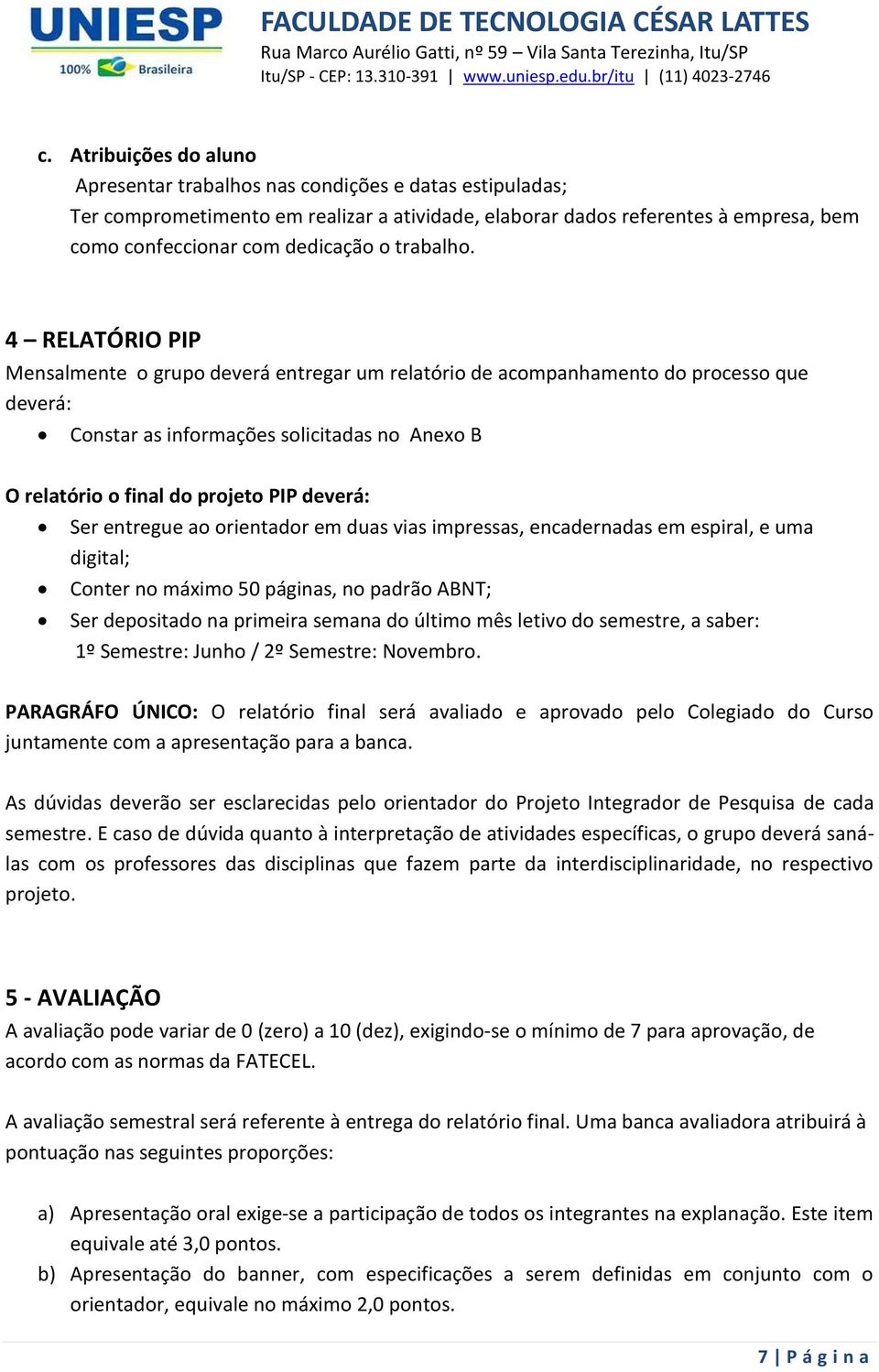 4 RELATÓRIO PIP Mensalmente o grupo deverá entregar um relatório de acompanhamento do processo que deverá: Constar as informações solicitadas no Anexo B O relatório o final do projeto PIP deverá: Ser