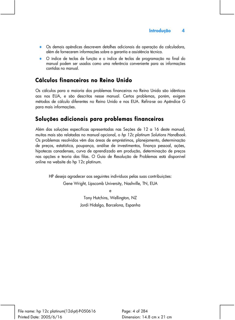 Cálculos financeiros no Reino Unido Os cálculos para a maioria dos problemas financeiros no Reino Unido são idênticos aos nos EUA, e são descritos nesse manual.