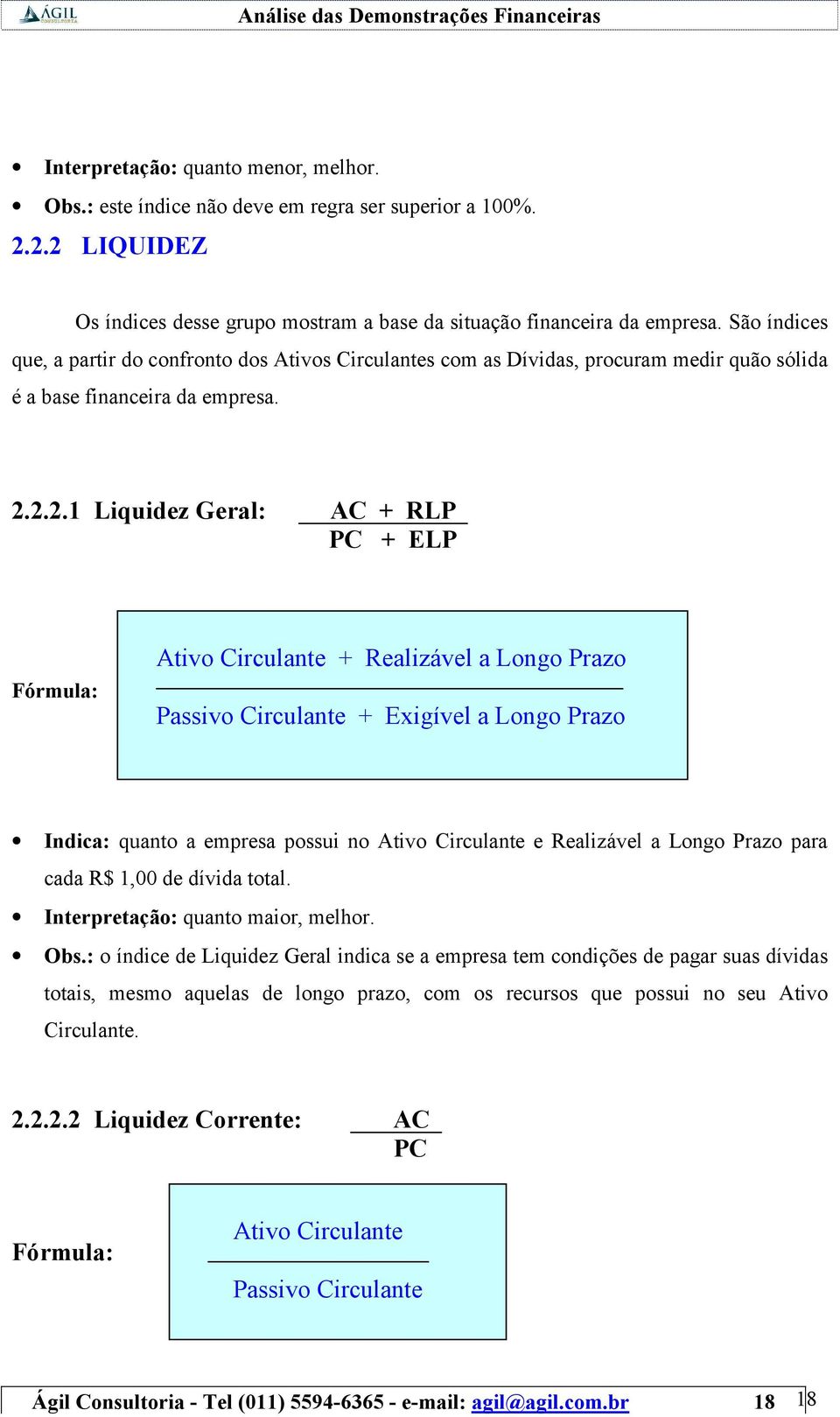 2.2.1 Liquidez Geral: AC + RLP PC + ELP Fórmula: Ativo Circulante + Realizável a Longo Prazo Passivo Circulante + Exigível a Longo Prazo Indica: quanto a empresa possui no Ativo Circulante e