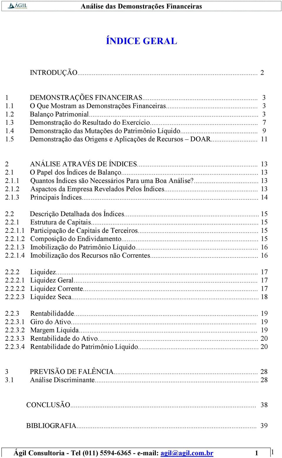 ... 13 2.1.2 Aspactos da Empresa Revelados Pelos Índices... 13 2.1.3 Principais Índices... 14 2.2 Descrição Detalhada dos Índices... 15 2.2.1 Estrutura de Capitais... 15 2.2.1.1 Participação de Capitais de Terceiros.