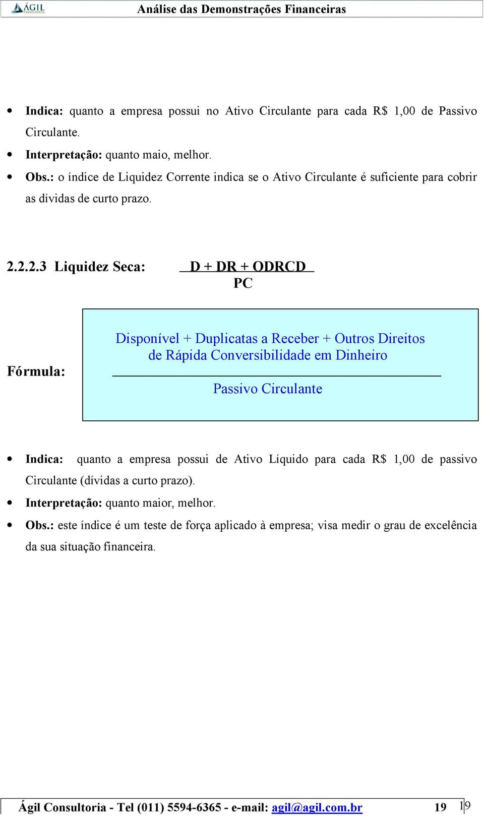 2.2.3 Liquidez Seca: D + DR + ODRCD PC Fórmula: Disponível + Duplicatas a Receber + Outros Direitos de Rápida Conversibilidade em Dinheiro Passivo Circulante Indica: quanto a empresa