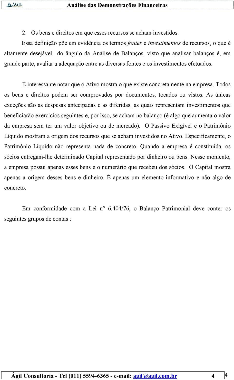 adequação entre as diversas fontes e os investimentos efetuados. É interessante notar que o Ativo mostra o que existe concretamente na empresa.