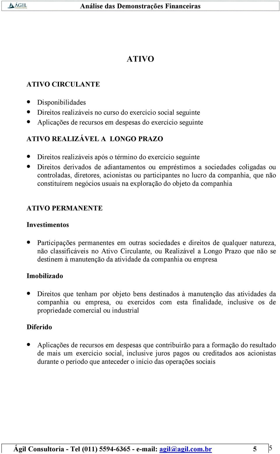 companhia, que não constituírem negócios usuais na exploração do objeto da companhia ATIVO PERMANENTE Investimentos Participações permanentes em outras sociedades e direitos de qualquer natureza, não