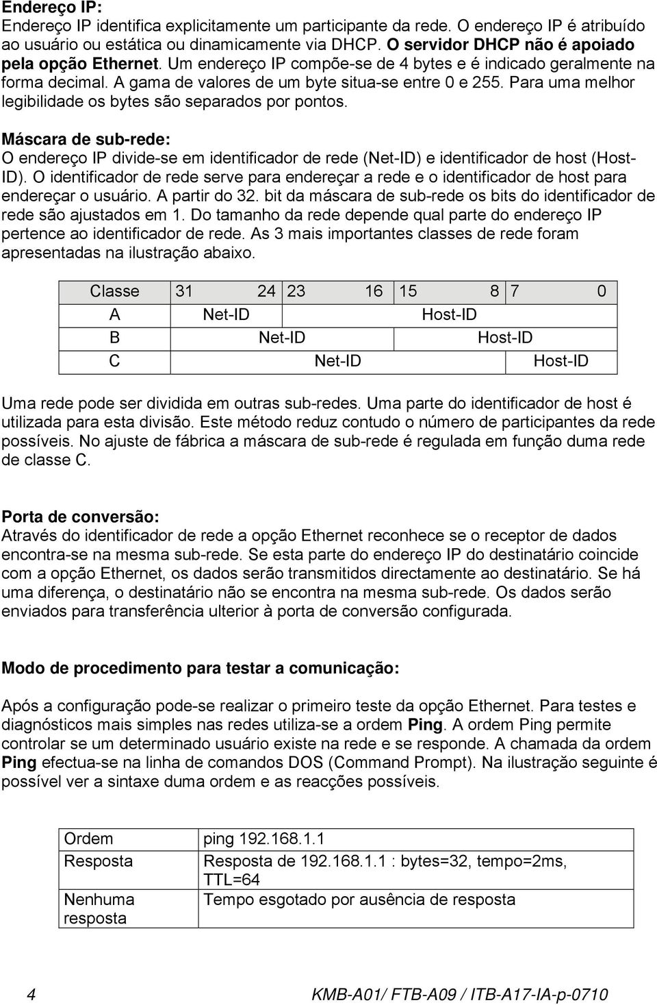 Para uma melhor legibilidade os bytes são separados por pontos. Máscara de sub-rede: O endereço IP divide-se em identificador de rede (Net-ID) e identificador de host (Host- ID).