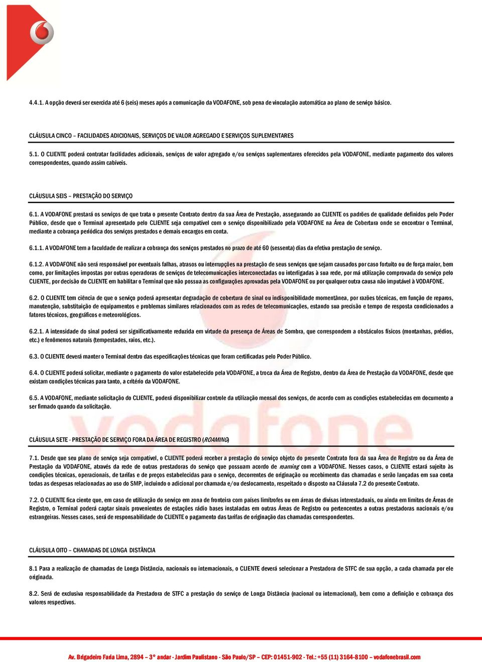 O CLIENTE poderá contratar facilidades adicionais, serviços de valor agregado e/ou serviços suplementares oferecidos pela VODAFONE, mediante pagamento dos valores correspondentes, quando assim