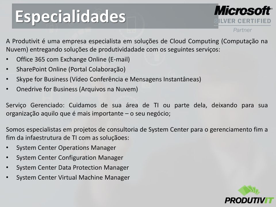 Cuidamos de sua área de TI ou parte dela, deixando para sua organização aquilo que é mais importante o seu negócio; Somos especialistas em projetos de consultoria de System Center para o