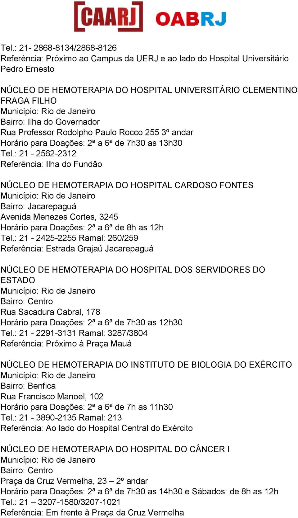 : 21-2562-2312 Referência: Ilha do Fundão NÚCLEO DE HEMOTERAPIA DO HOSPITAL CARDOSO FONTES Bairro: Jacarepaguá Avenida Menezes Cortes, 3245 Horário para Doações: 2ª a 6ª de 8h as 12h Tel.