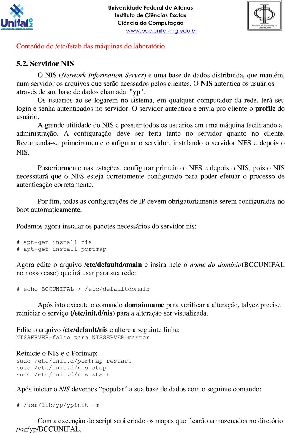 O NIS autentica os usuários através de sua base de dados chamada "yp". Os usuários ao se logarem no sistema, em qualquer computador da rede, terá seu login e senha autenticados no servidor.