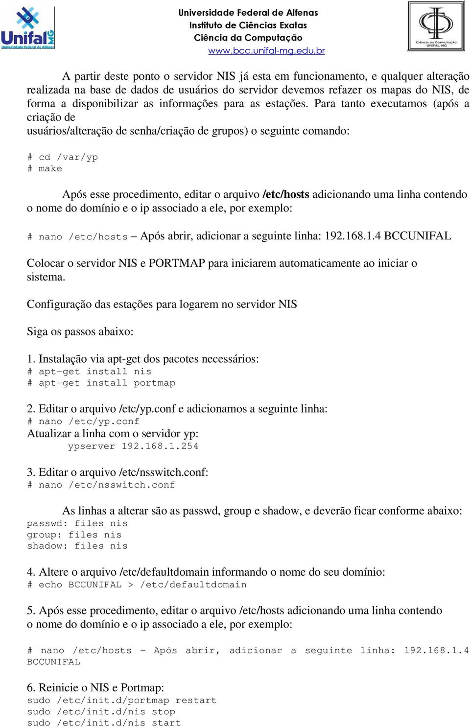 Para tanto executamos (após a criação de usuários/alteração de senha/criação de grupos) o seguinte comando: # cd /var/yp # make Após esse procedimento, editar o arquivo /etc/hosts adicionando uma