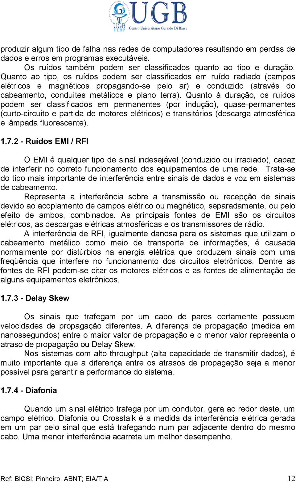 Quanto à duração, os ruídos podem ser classificados em permanentes (por indução), quase-permanentes (curto-circuito e partida de motores elétricos) e transitórios (descarga atmosférica e lâmpada