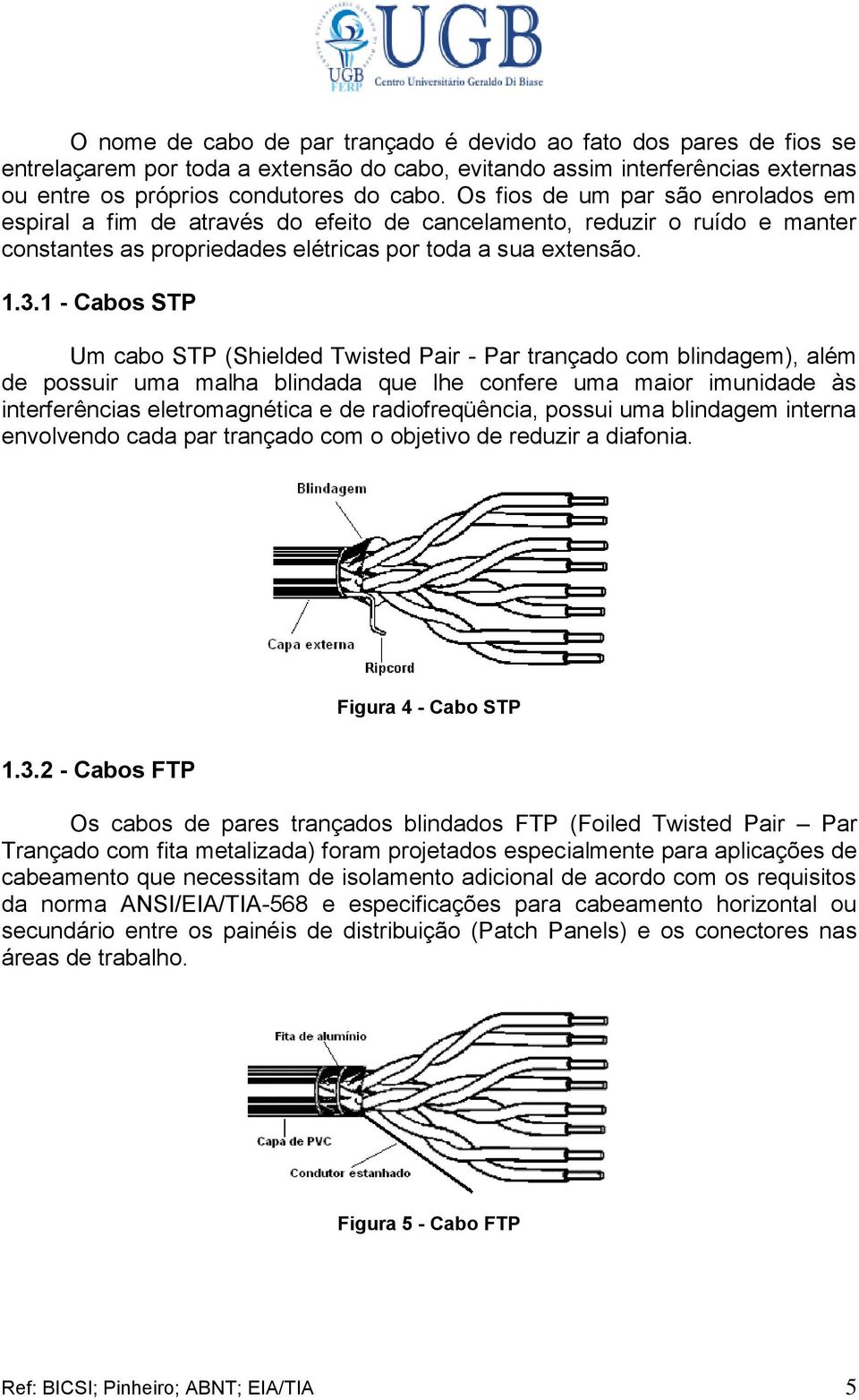 1 - Cabos STP Um cabo STP (Shielded Twisted Pair - Par trançado com blindagem), além de possuir uma malha blindada que lhe confere uma maior imunidade às interferências eletromagnética e de