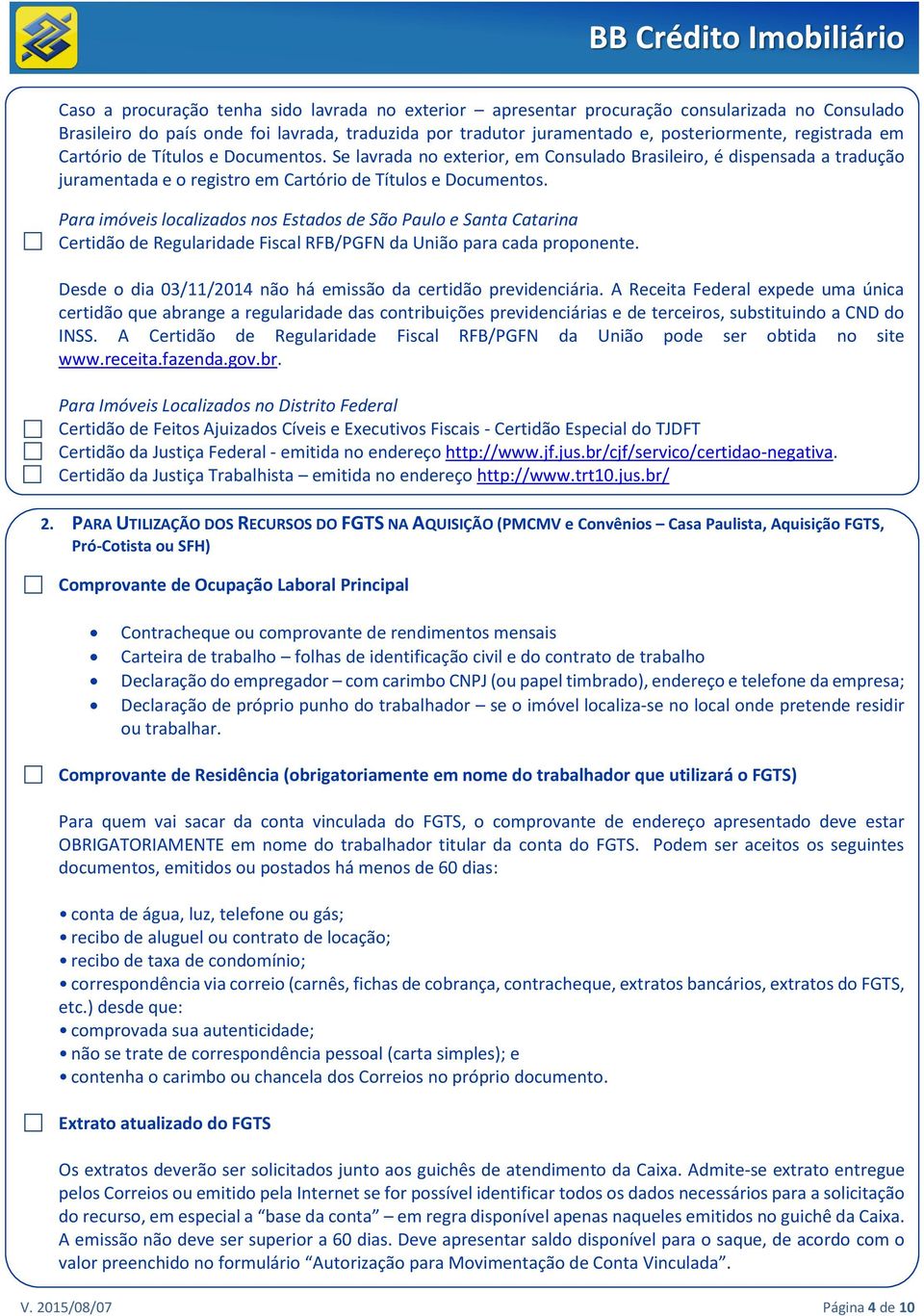 Para imóveis localizados nos Estados de São Paulo e Santa Catarina Certidão de Regularidade Fiscal RFB/PGFN da União para cada proponente.