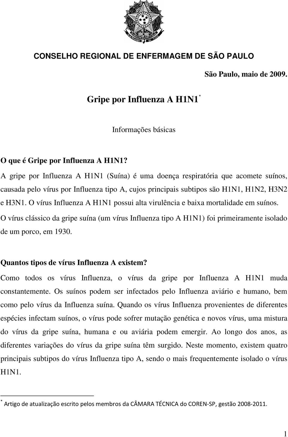 O vírus Influenza A H1N1 possui alta virulência e baixa mortalidade em suínos. O vírus clássico da gripe suína (um vírus Influenza tipo A H1N1) foi primeiramente isolado de um porco, em 1930.