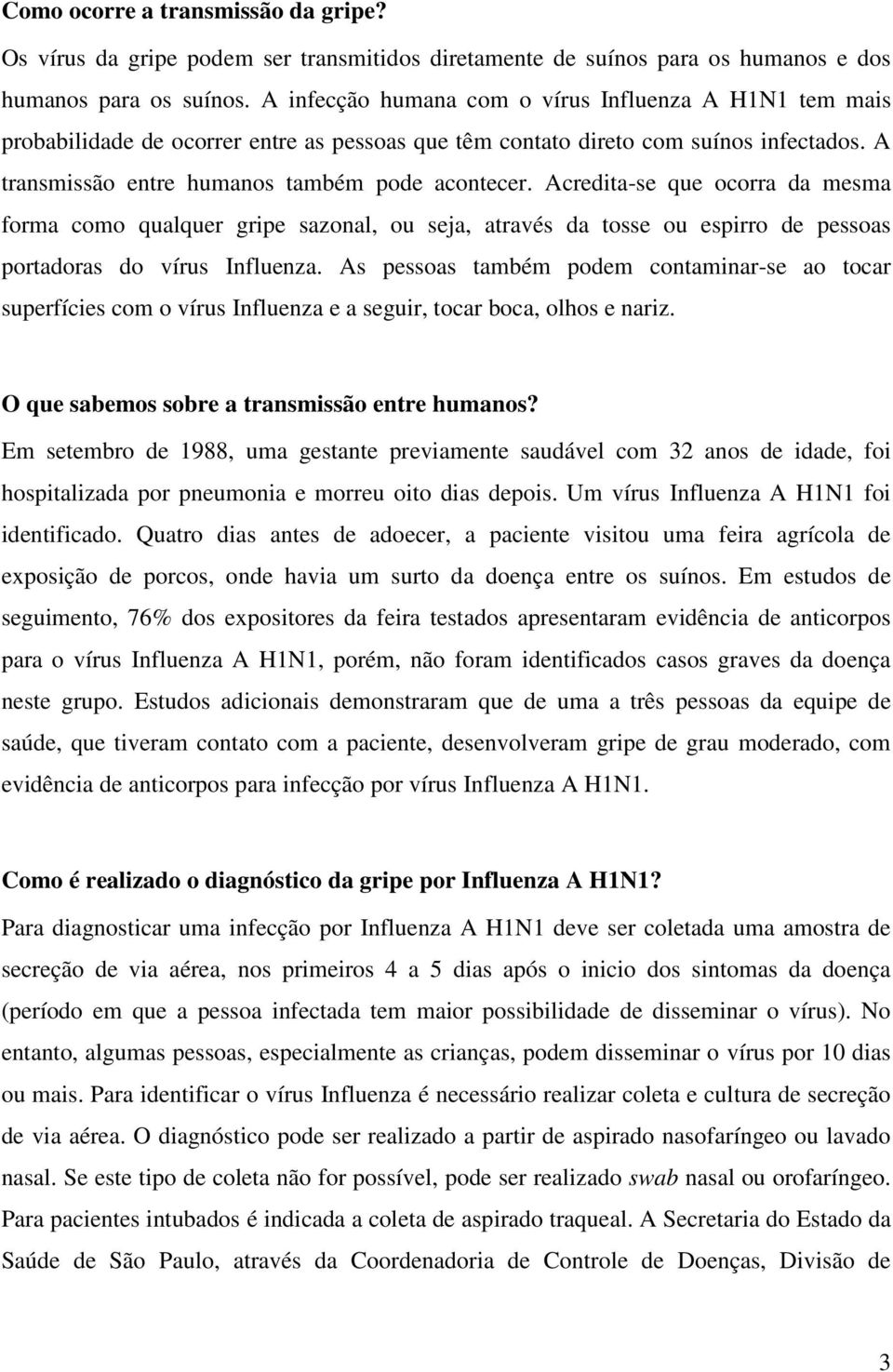 Acredita-se que ocorra da mesma forma como qualquer gripe sazonal, ou seja, através da tosse ou espirro de pessoas portadoras do vírus Influenza.