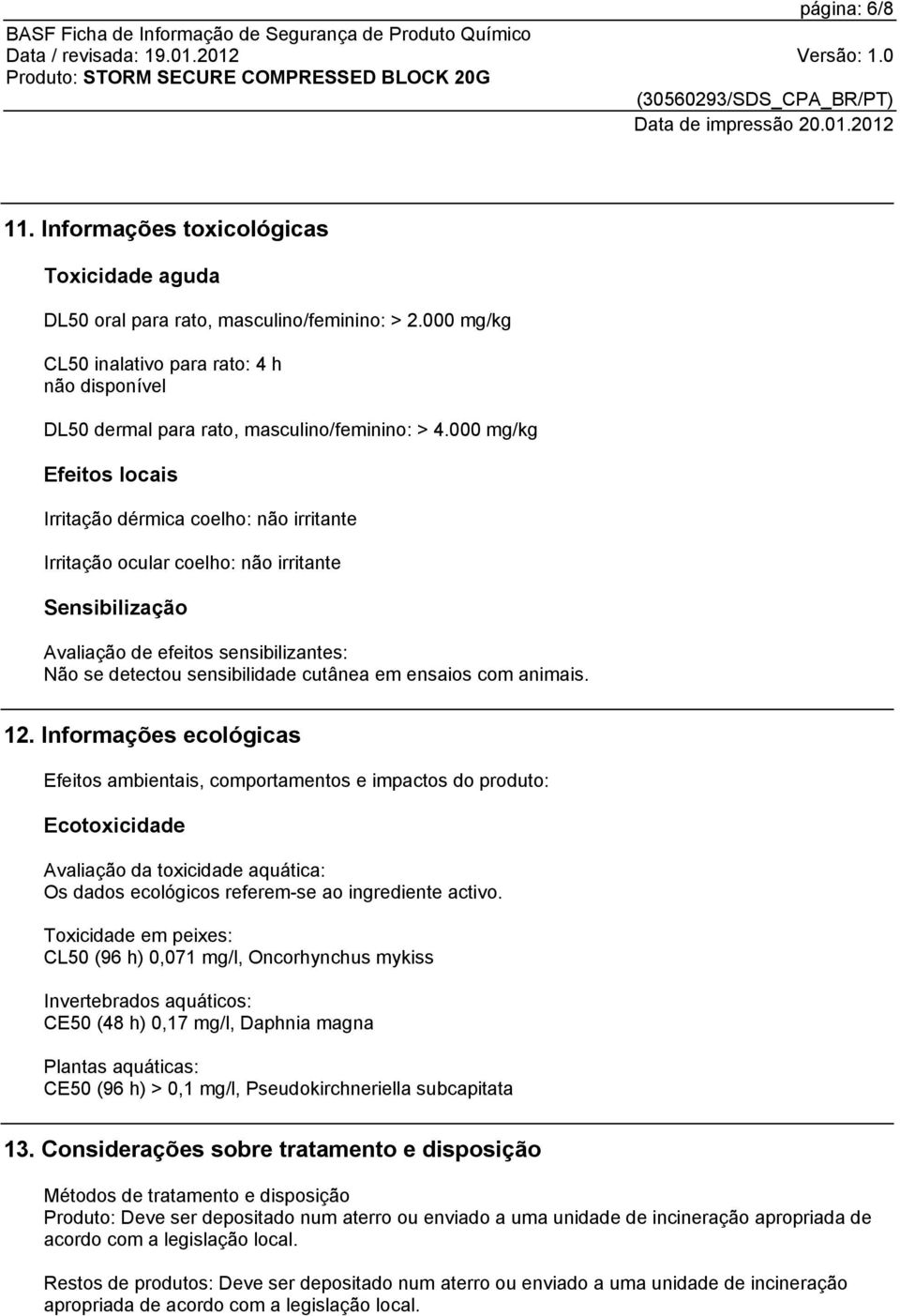 000 mg/kg Efeitos locais Irritação dérmica coelho: não irritante Irritação ocular coelho: não irritante Sensibilização Avaliação de efeitos sensibilizantes: Não se detectou sensibilidade cutânea em