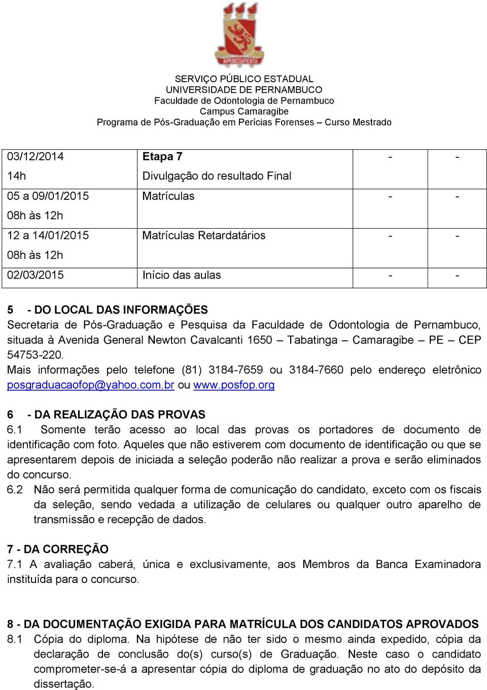 Mais informações pelo telefone (81) 3184-7659 ou 3184-7660 pelo endereço eletrônico posgraduacaofop@yahoo.com.br ou www.posfop.org 6 - DA REALIZAÇÃO DAS PROVAS 6.