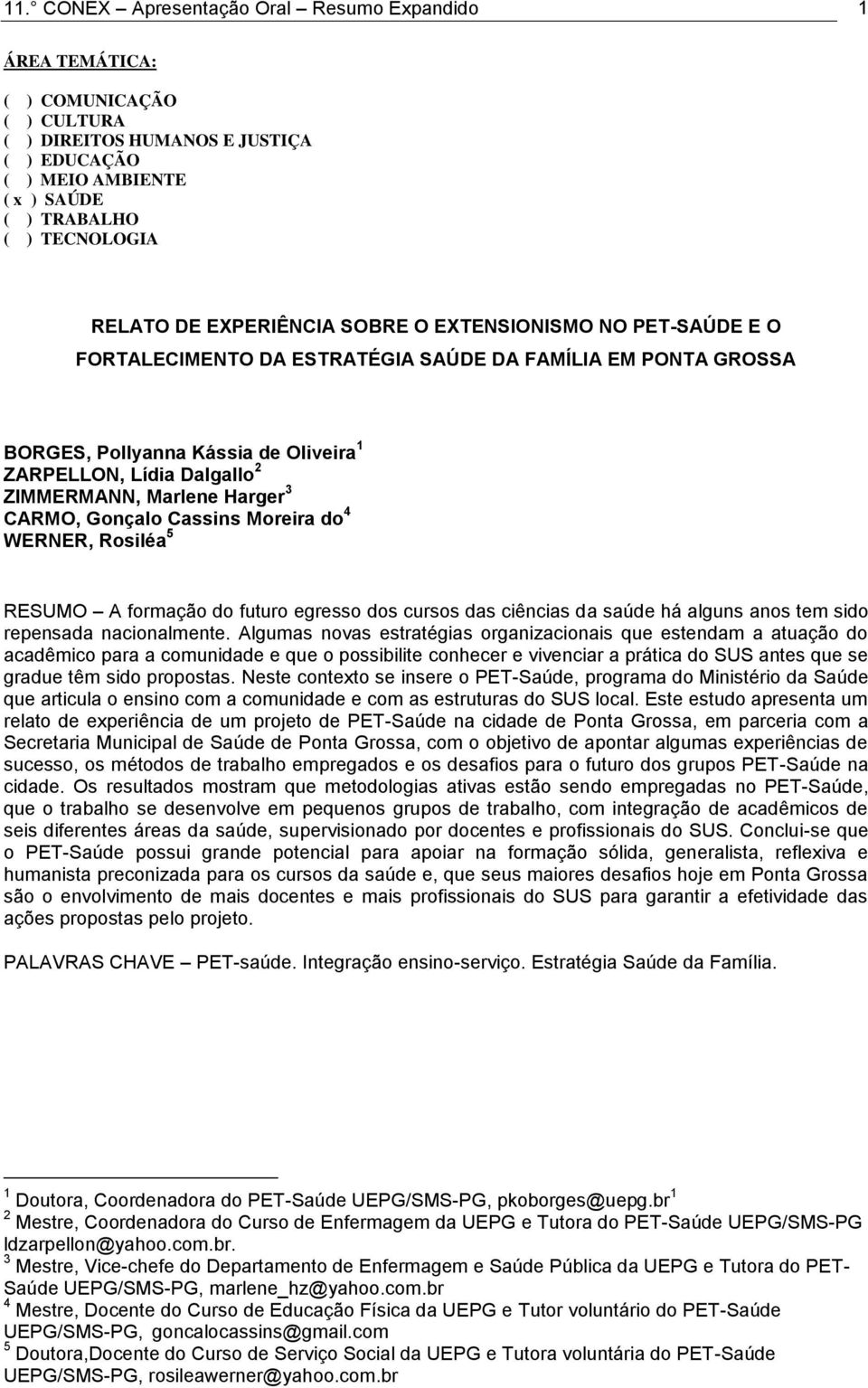 Marlene Harger 3 CARMO, Gonçalo Cassins Moreira do 4 WERNER, Rosiléa 5 RESUMO A formação do futuro egresso dos cursos das ciências da saúde há alguns anos tem sido repensada nacionalmente.