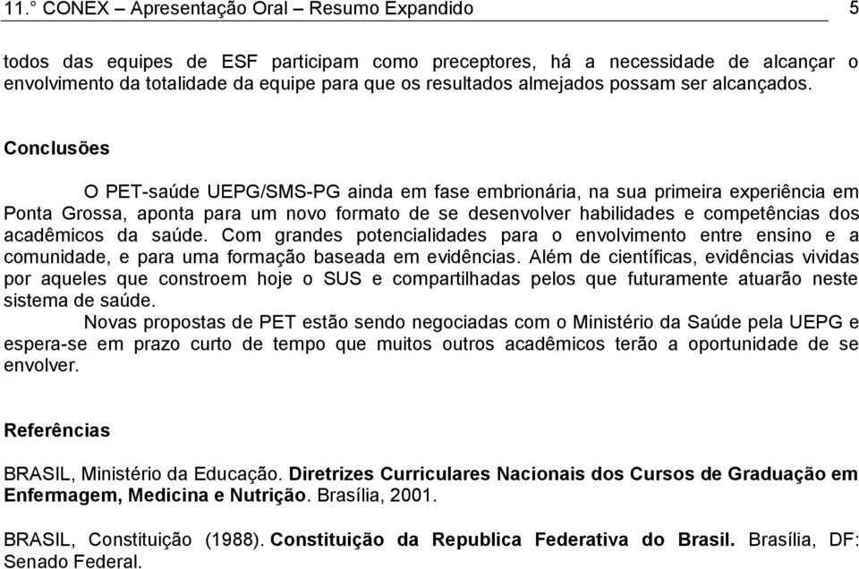 Conclusões O PET-saúde UEPG/SMS-PG ainda em fase embrionária, na sua primeira experiência em Ponta Grossa, aponta para um novo formato de se desenvolver habilidades e competências dos acadêmicos da