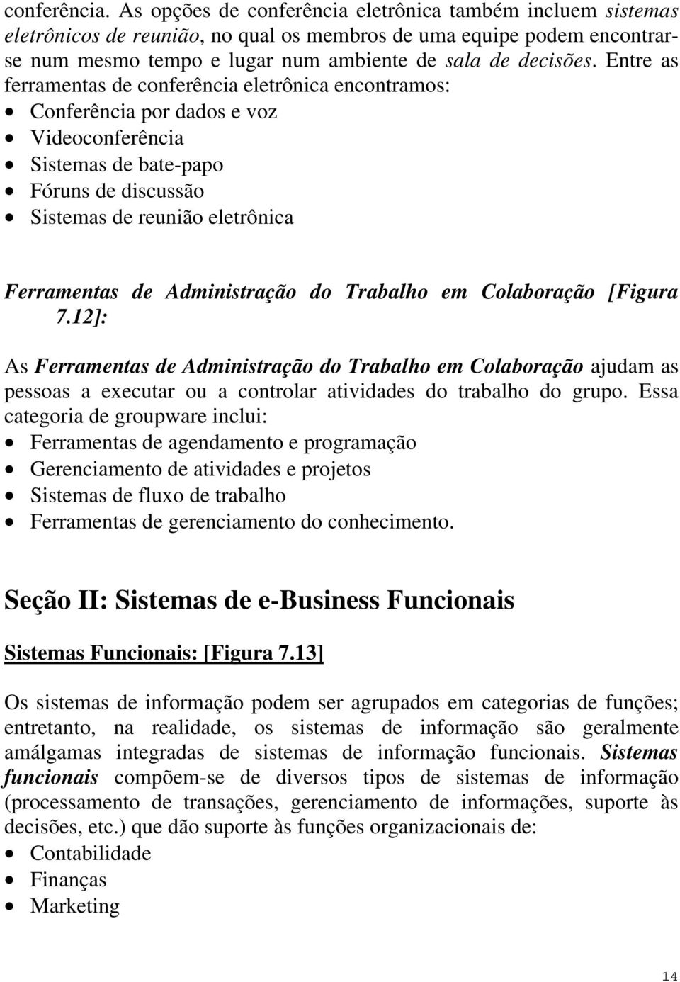 Entre as ferramentas de conferência eletrônica encontramos: Conferência por dados e voz Videoconferência Sistemas de bate-papo Fóruns de discussão Sistemas de reunião eletrônica Ferramentas de