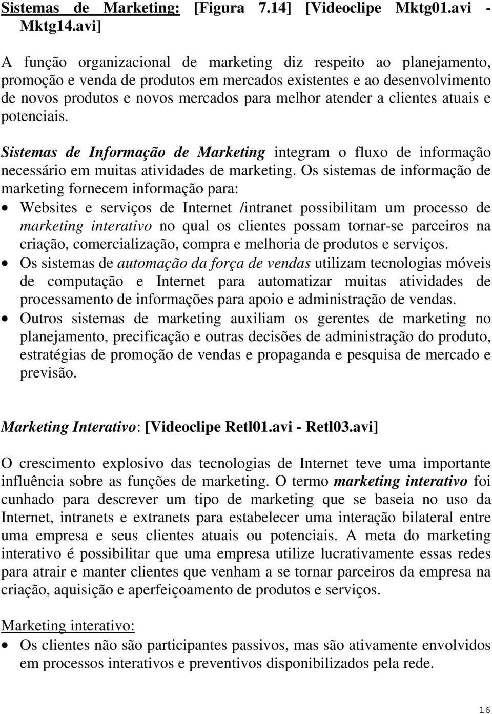 a clientes atuais e potenciais. Sistemas de Informação de Marketing integram o fluxo de informação necessário em muitas atividades de marketing.