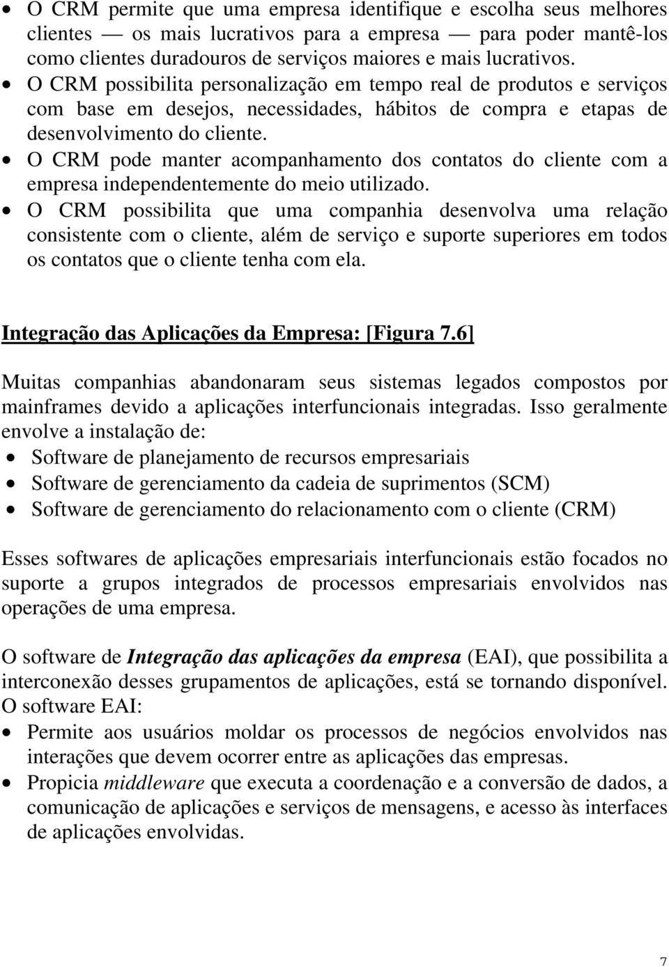 O CRM pode manter acompanhamento dos contatos do cliente com a empresa independentemente do meio utilizado.