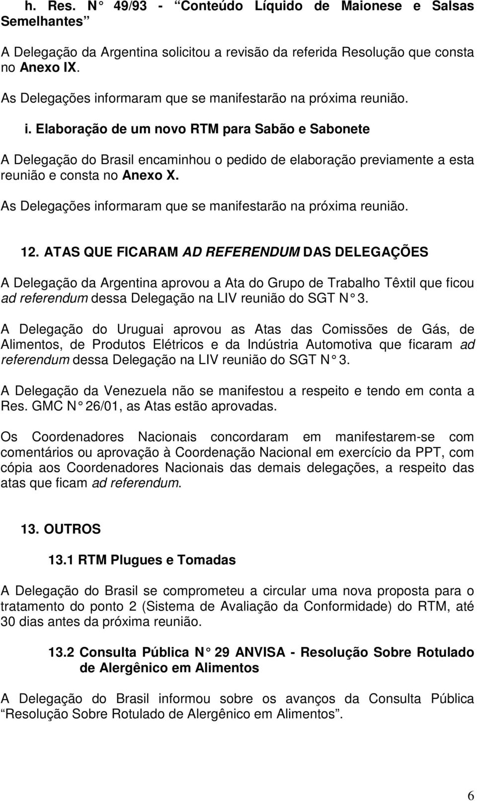 As Delegações informaram que se manifestarão na próxima reunião. 12.