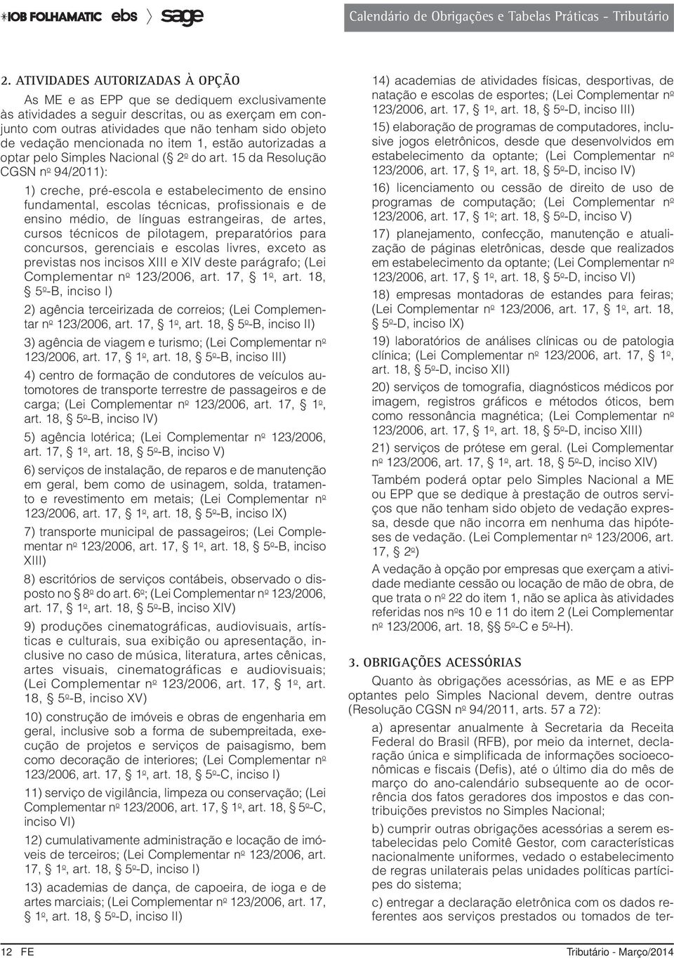 15 da Resolução CGSN n o 94/2011): 1) creche, pré-escola e estabelecimento de ensino fundamental, escolas técnicas, profissionais e de ensino médio, de línguas estrangeiras, de artes, cursos técnicos