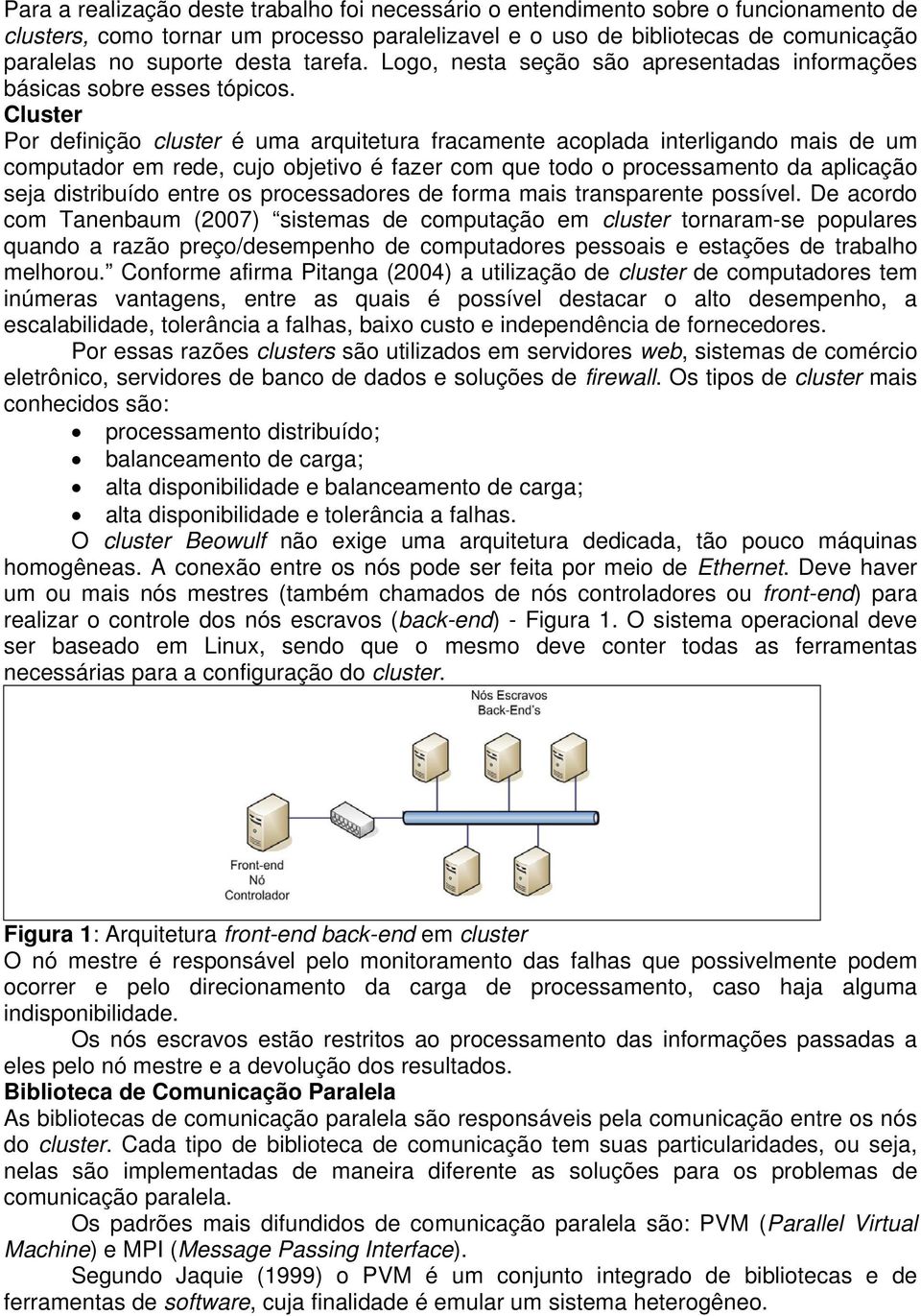 Cluster Por definição cluster é uma arquitetura fracamente acoplada interligando mais de um computador em rede, cujo objetivo é fazer com que todo o processamento da aplicação seja distribuído entre