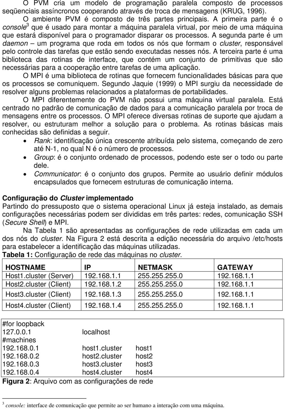 A segunda parte é um daemon um programa que roda em todos os nós que formam o cluster, responsável pelo controle das tarefas que estão sendo executadas nesses nós.