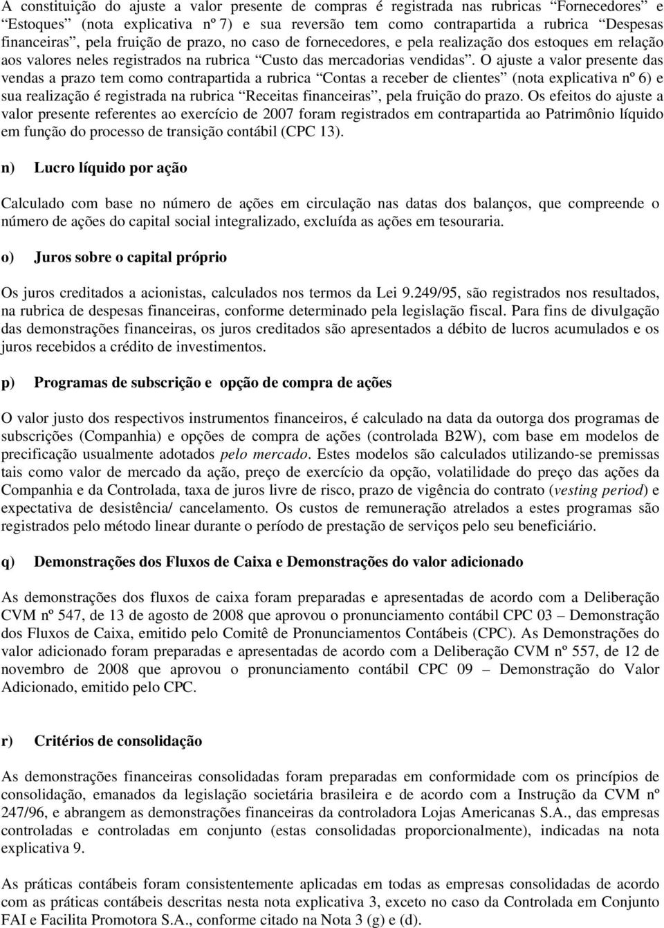 O ajuste a valor presente das vendas a prazo tem como contrapartida a rubrica Contas a receber de clientes (nota explicativa nº 6) e sua realização é registrada na rubrica Receitas financeiras, pela