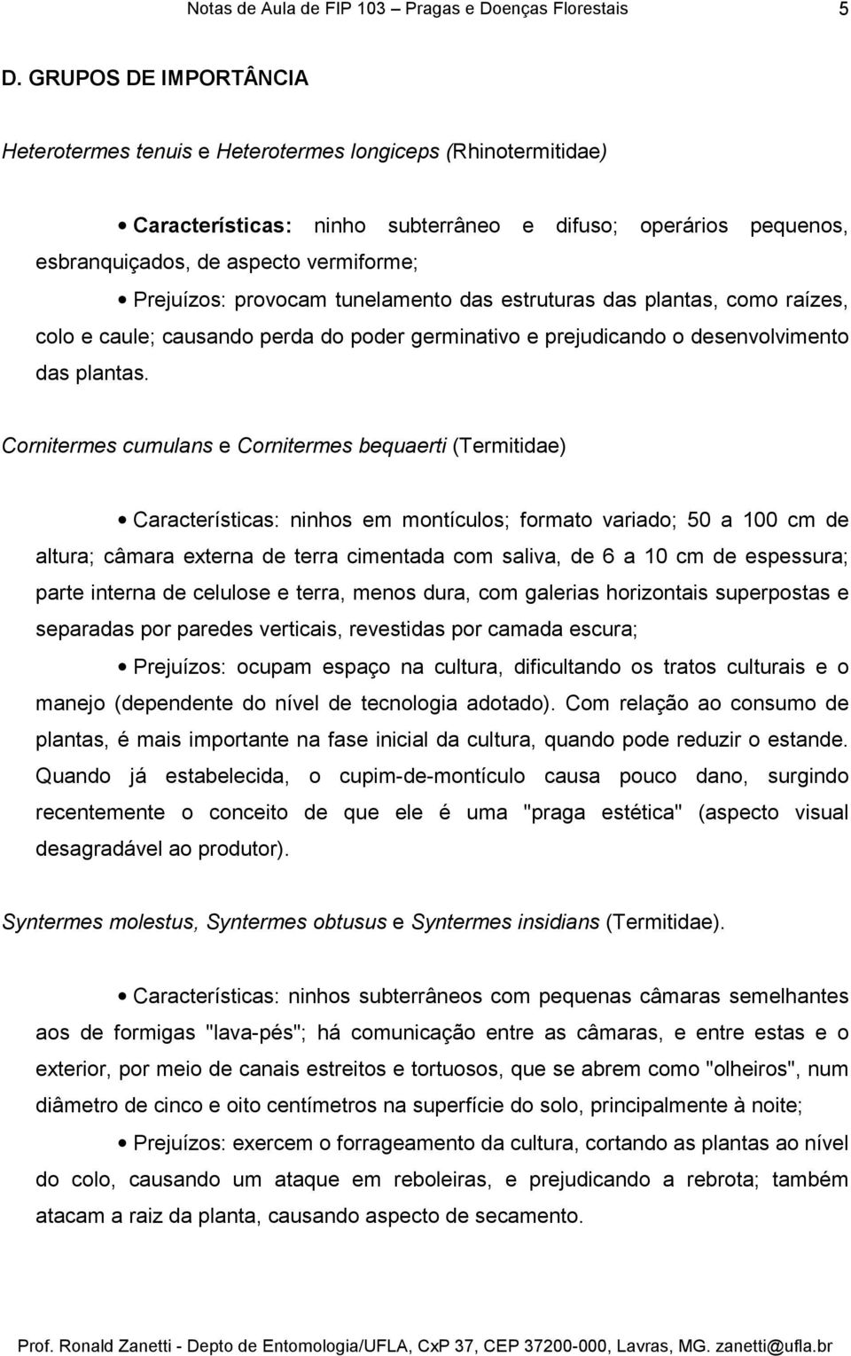 Cornitermes cumulans e Cornitermes bequaerti (Termitidae) Características: ninhos em montículos; formato variado; 50 a 100 cm de altura; câmara externa de terra cimentada com saliva, de 6 a 10 cm de